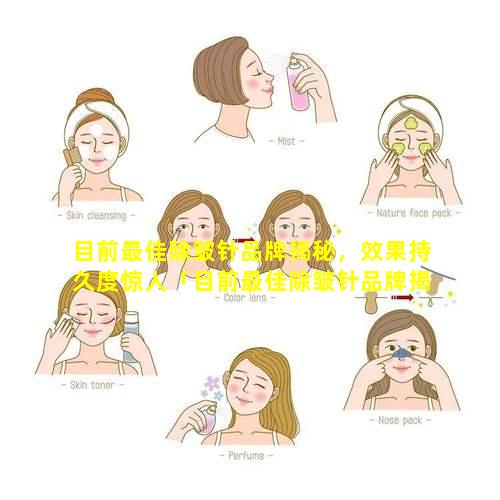 目前最佳除皱针品牌揭秘，效果持久度惊人「目前最佳除皱针品牌揭秘,效果持 🦊 久度惊人」